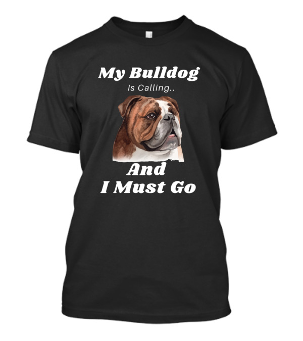 My Bulldog Is Calling And I Must Go Funny Dog Love T-Shirt