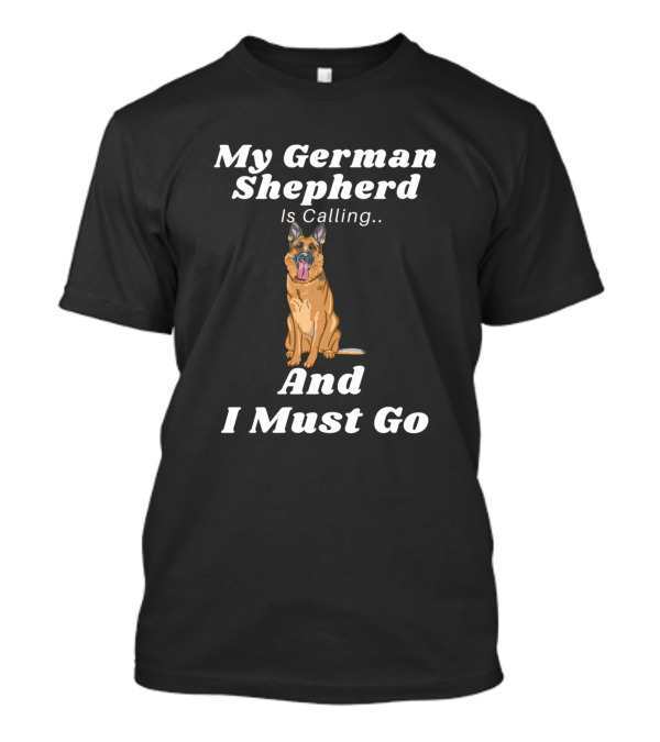My German Shepherd Is Calling And I Must Go German Shepherd T-Shirt
