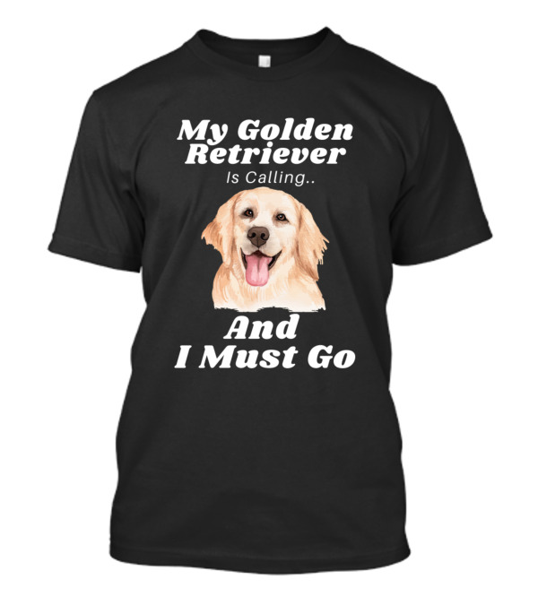 My Golden Retriever Is Calling And I Must Go Dog Lover Funny Canine T-Shirt
