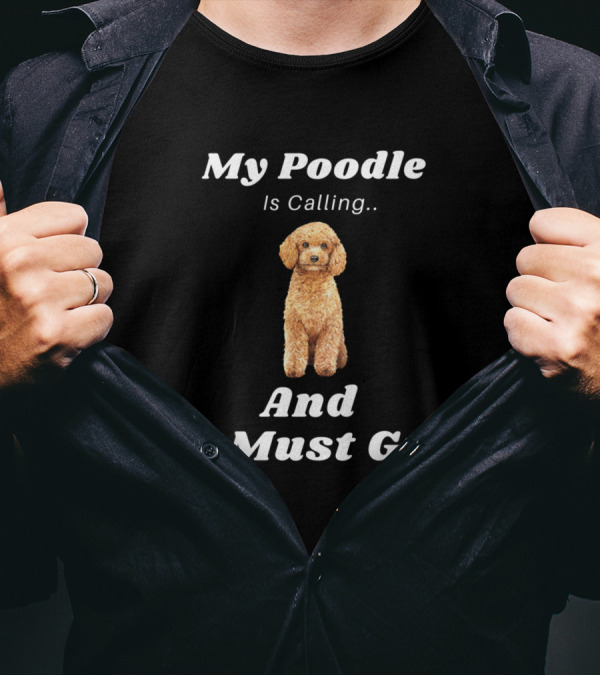 My Poodle Is Calling And I Must Go T-Shirt