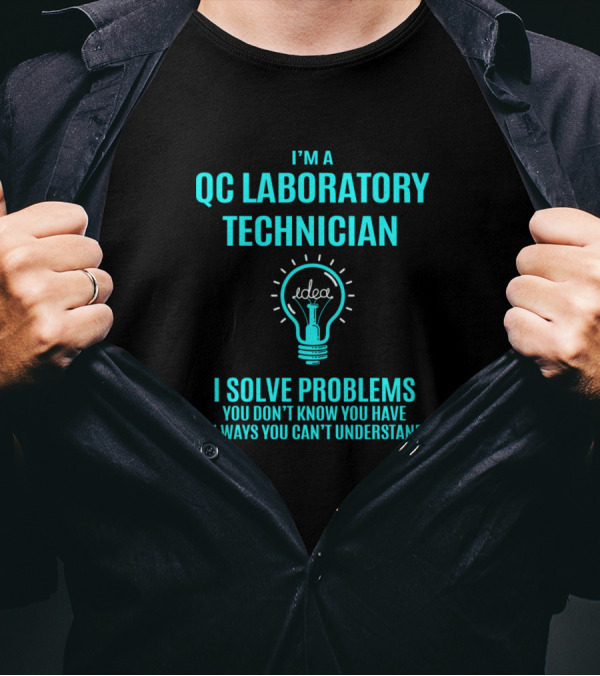 I'm A QC Laboratory Technician I Solve Problems You Don't Know You Have In Ways You Can't Understand T-Shirt