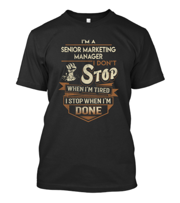 I'm A Senior Marketing Manager I Don't Stop When I'm Tired I Stop When I'm Done T-Shirt