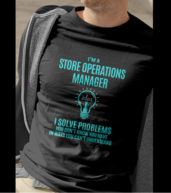 I'm A Store Operations Manager I Solve Problems You Don’t Know You Have In Ways You Can’t Understand T-Shirt