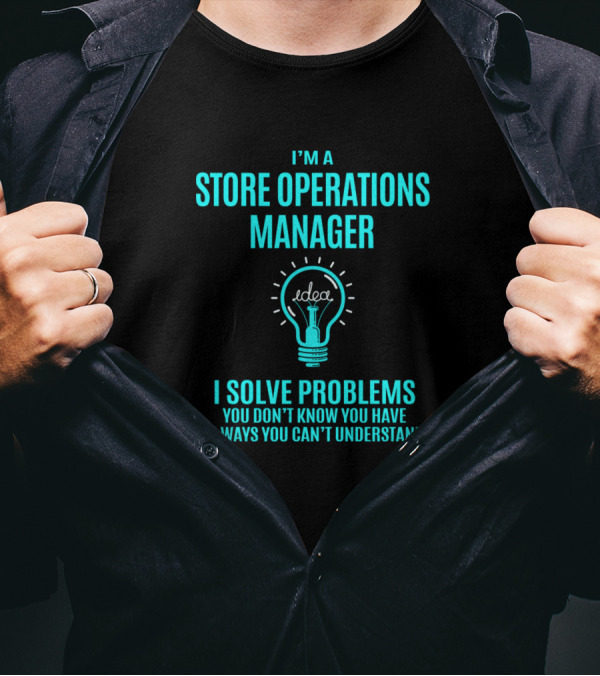 I'm A Store Operations Manager I Solve Problems You Don’t Know You Have In Ways You Can’t Understand T-Shirt