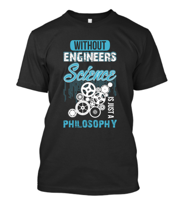 Without Engineers Science Is Just A Philosophy Gears And Circuits T-Shirt