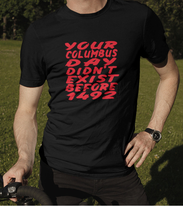 Your Columbus Day Didn't Exist Before 1492 Text Graphic Red Letters T-Shirt