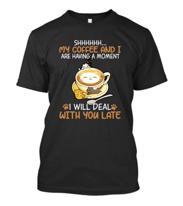 SHHHHHH My Coffee And I Are Having A Moment I Will Deal With You Later Cat T-Shirt