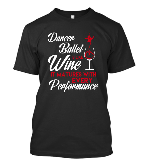 Dancer Ballet Is Like Wine It Matures With Every Performance T-Shirt