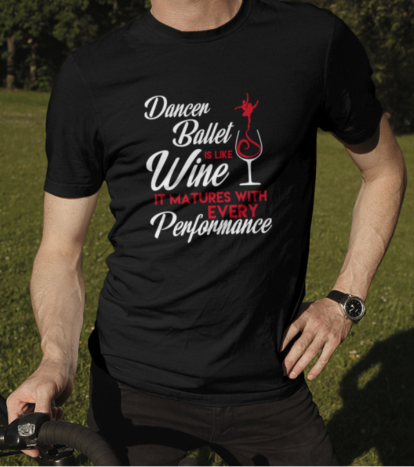Dancer Ballet Is Like Wine It Matures With Every Performance T-Shirt