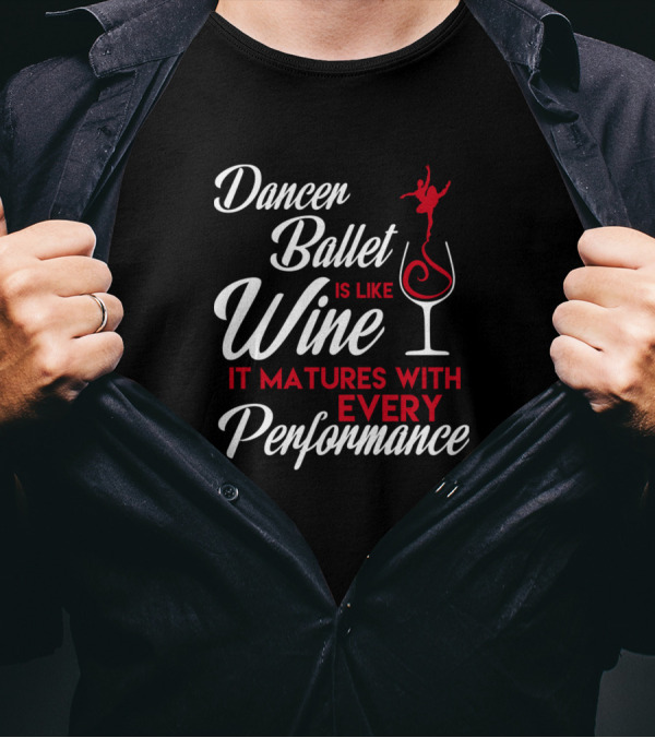 Dancer Ballet Is Like Wine It Matures With Every Performance T-Shirt