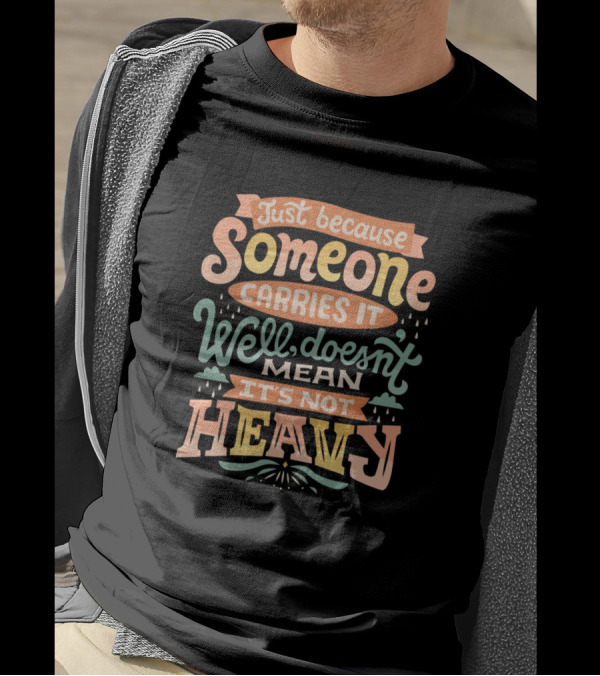 Just Because Someone Carries It Well Doesn't Mean It's Not Heavy T-Shirt