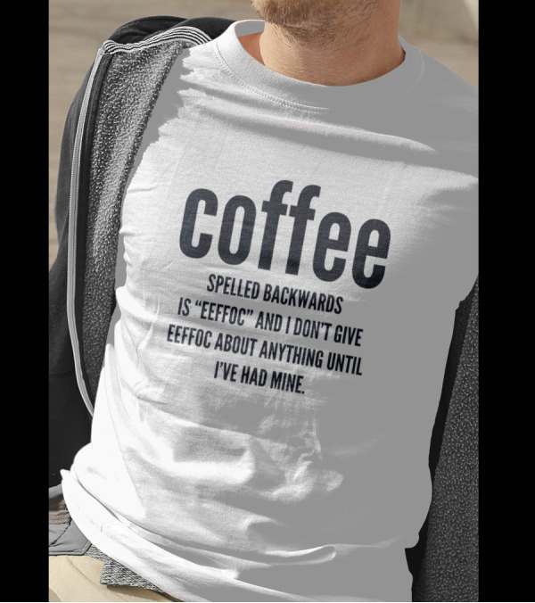 Coffee Spelled Backwards Is Eeffoc And I Don't Give Eeffoc Until I've Had Mine T-Shirt