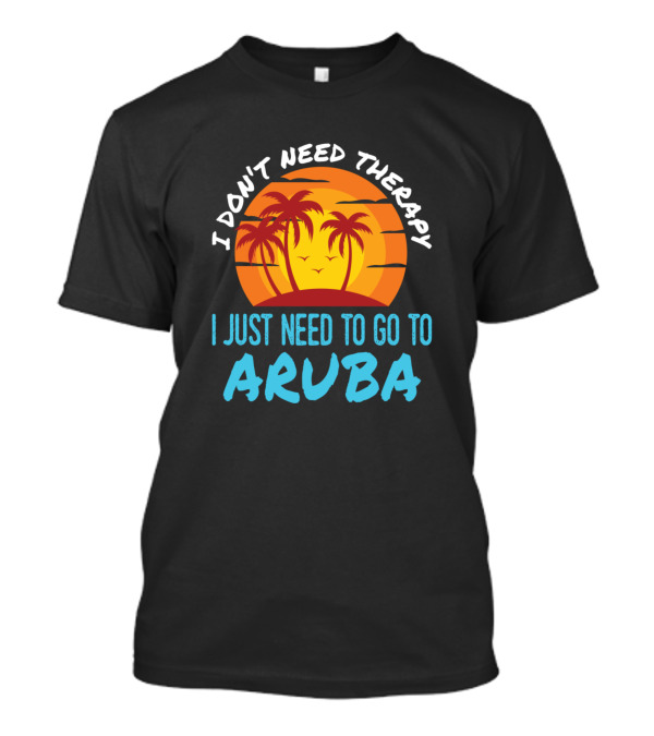 I Don't Need Therapy I Just Need To Go To Aruba Sunset Palm Trees T-Shirt