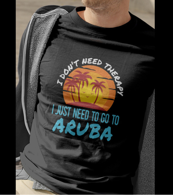 I Don't Need Therapy I Just Need To Go To Aruba Sunset Palm Trees T-Shirt