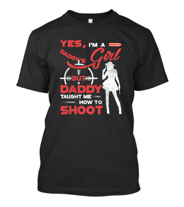 Yes I'm A Daddy's Girl But Daddy Taught Me How To Shoot T-Shirt