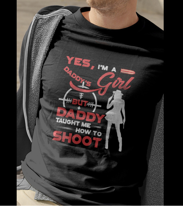 Yes I'm A Daddy's Girl But Daddy Taught Me How To Shoot T-Shirt