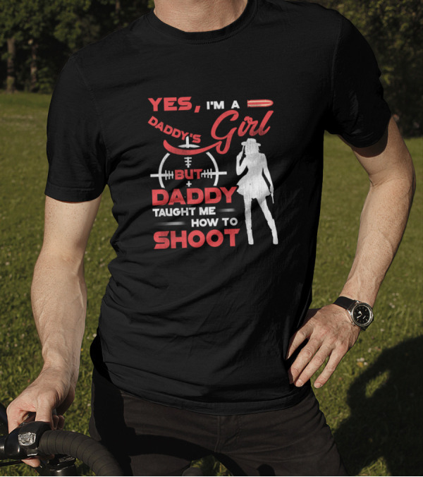 Yes I'm A Daddy's Girl But Daddy Taught Me How To Shoot T-Shirt