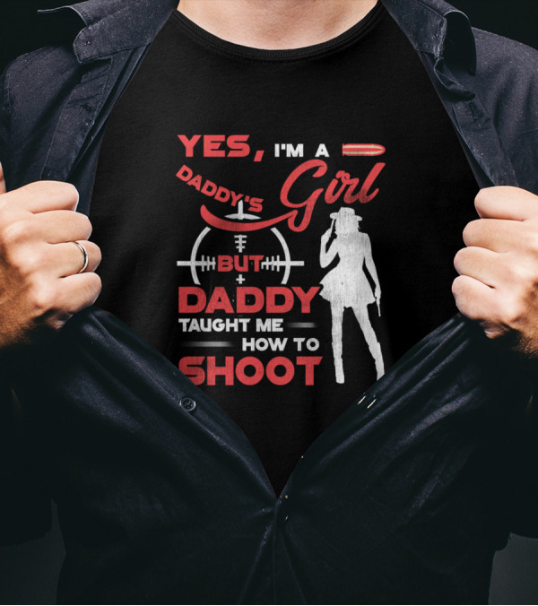 Yes I'm A Daddy's Girl But Daddy Taught Me How To Shoot T-Shirt