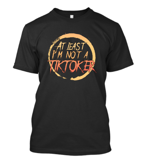 At Least I'm Not A Tiktoker Circle Text T-Shirt