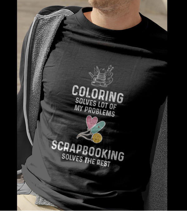 Coloring Solves Lot Of My Problems Scrapbooking Solves The Rest T-Shirt