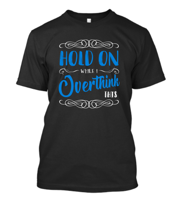 Hold On While I Overthink This Funny Sarcasm T-Shirt