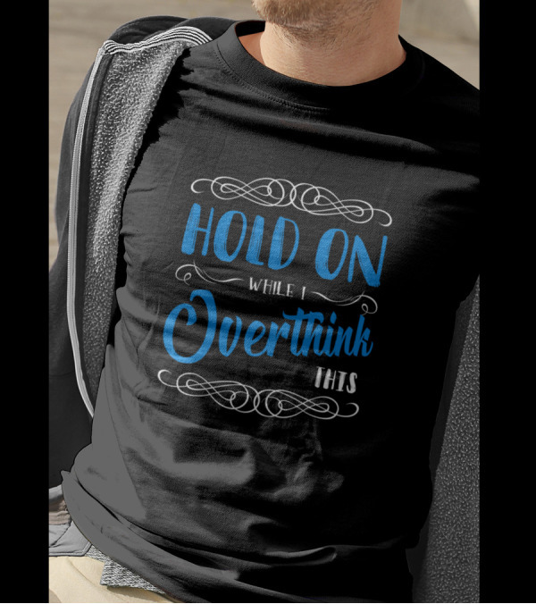 Hold On While I Overthink This Funny Sarcasm T-Shirt