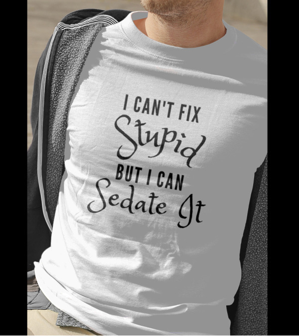 I Can't Fix Stupid But I Can Sedate It Funny Nurse T-Shirt