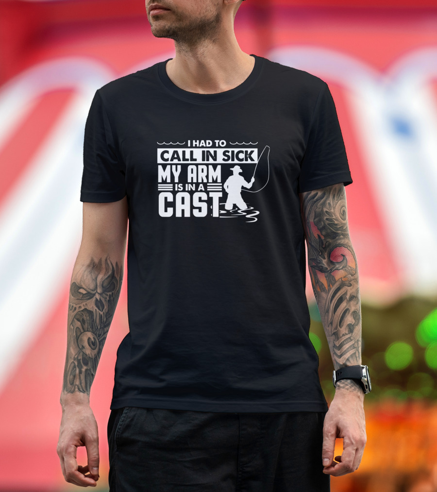 I Had To Call In Sick My Arm Is In A Cast Fishing Themed Humor T-Shirt