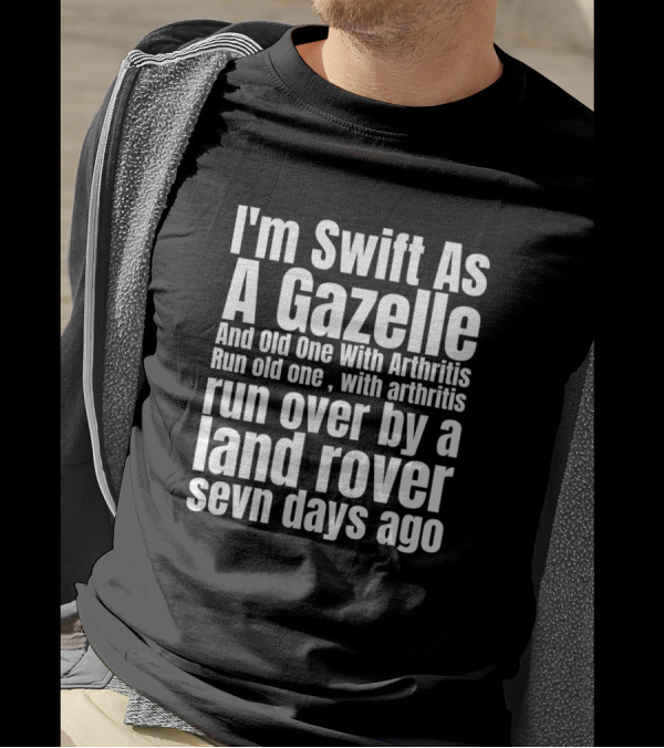 I'm Swift As A Gazelle And Old One With Arthritis Run Over By A Land Rover Seven Days Ago T-Shirt
