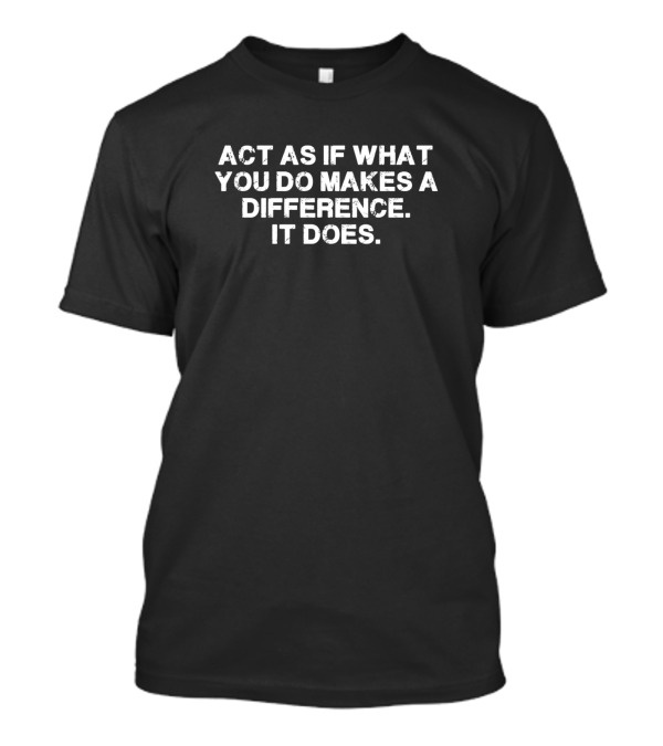 Act As If What You Do Makes A Difference It Does - Motivational Quote Positive Mindset T-Shirt