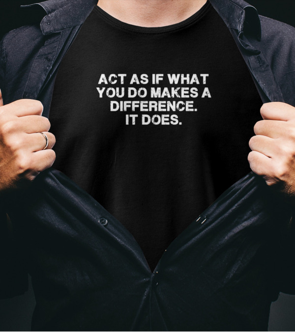 Act As If What You Do Makes A Difference It Does - Motivational Quote Positive Mindset T-Shirt