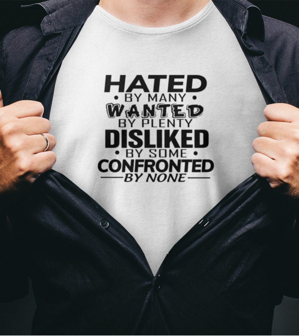 Hated By Many Wanted By Plenty Disliked By Some Confronted By None T-Shirt