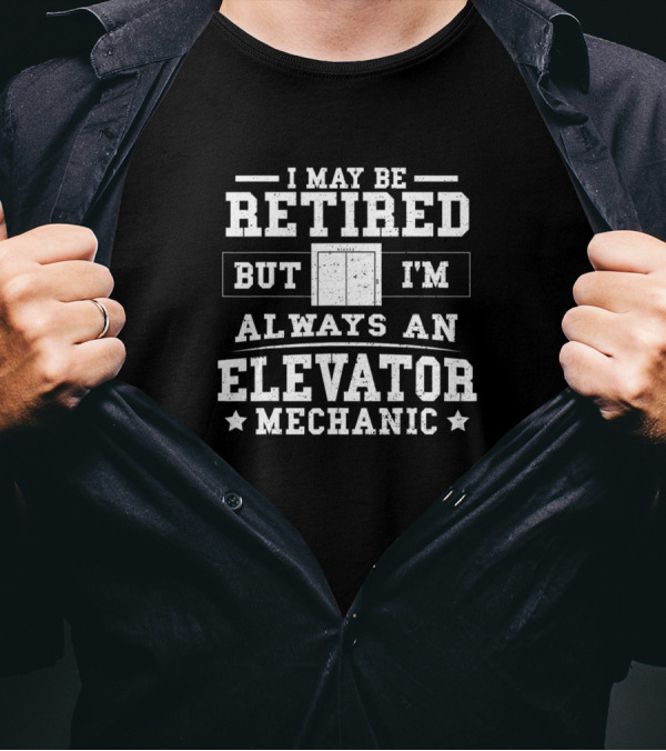 I May Be Retired But I'm Always An Elevator Mechanic T-Shirt