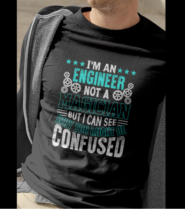 I'm An Engineer Not A Magician But I Can See Why You Might Be Confused T-Shirt