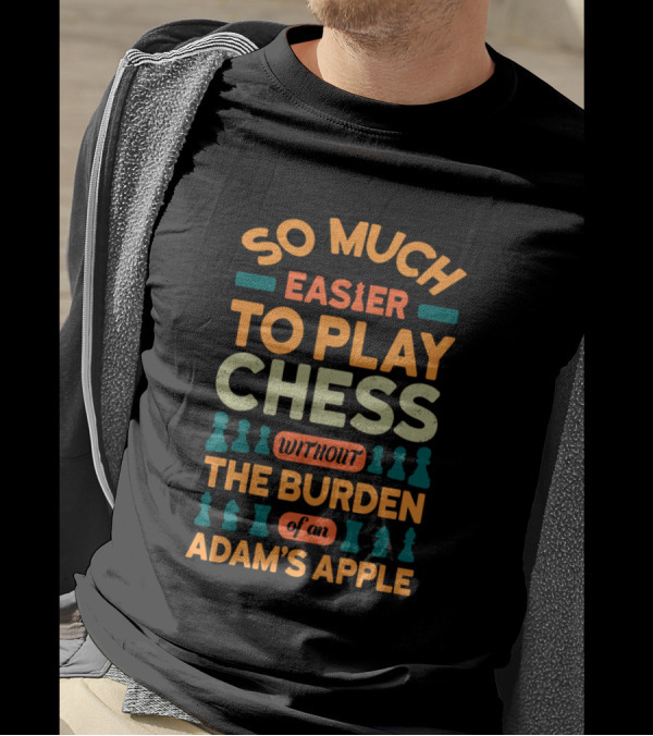 So Much Easier To Play Chess Without The Burden Of An Adam's Apple T-Shirt