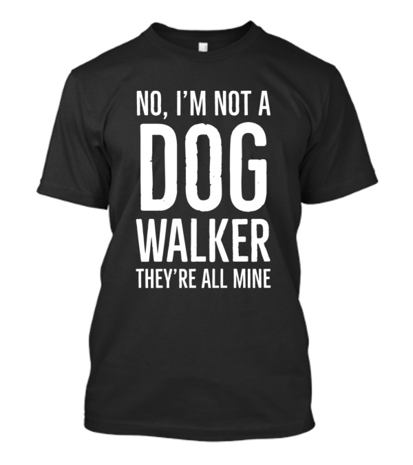 No I'm Not A Dog Walker They're All Mine Funny T-Shirt