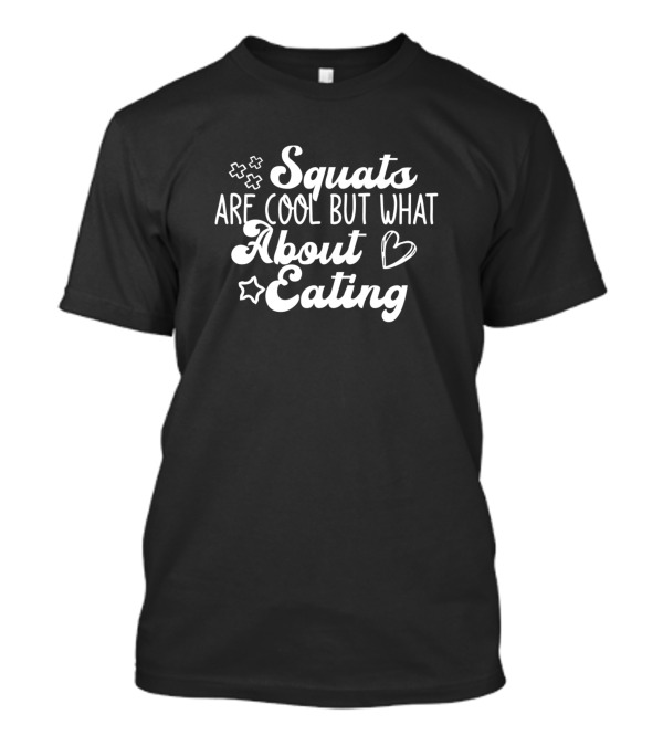 Squats Are Cool But What About Eating With Stars And Heart T-Shirt