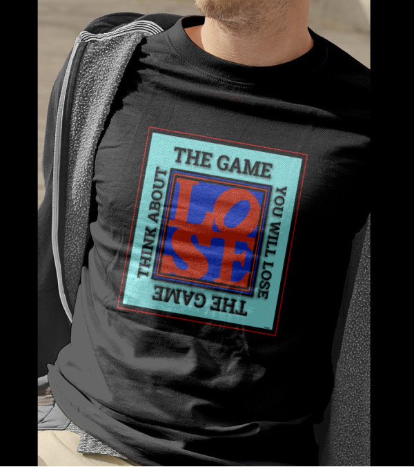Think About The Game You Will Lose Lose The Game T-Shirt