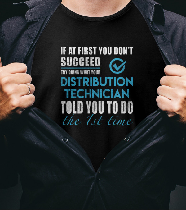 If At First You Don't Succeed Try Doing What Your Distribution Technician Told You To Do The 1st Time T-Shirt