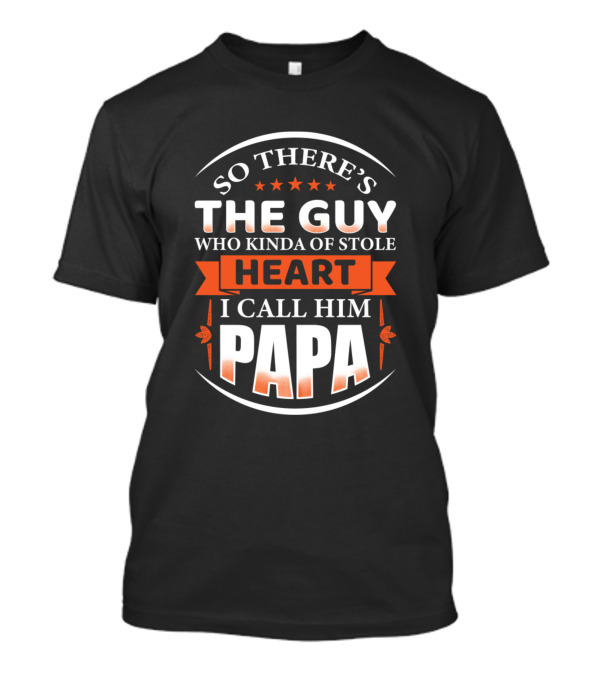 So There's The Guy Who Kinda Stole Heart I Call Him Papa T-Shirt