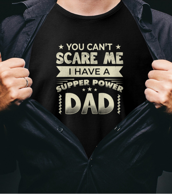 YOU CAN'T SCARE ME I HAVE A SUPER POWER DAD T-Shirt