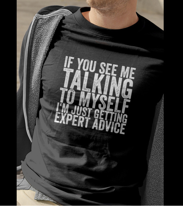 If You See Me Talking To Myself I'm Just Getting Expert Advice T-Shirt