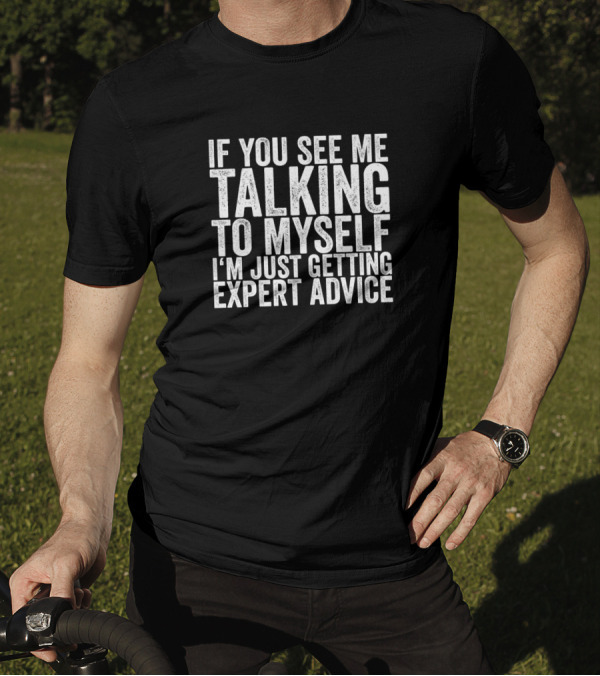 If You See Me Talking To Myself I'm Just Getting Expert Advice T-Shirt