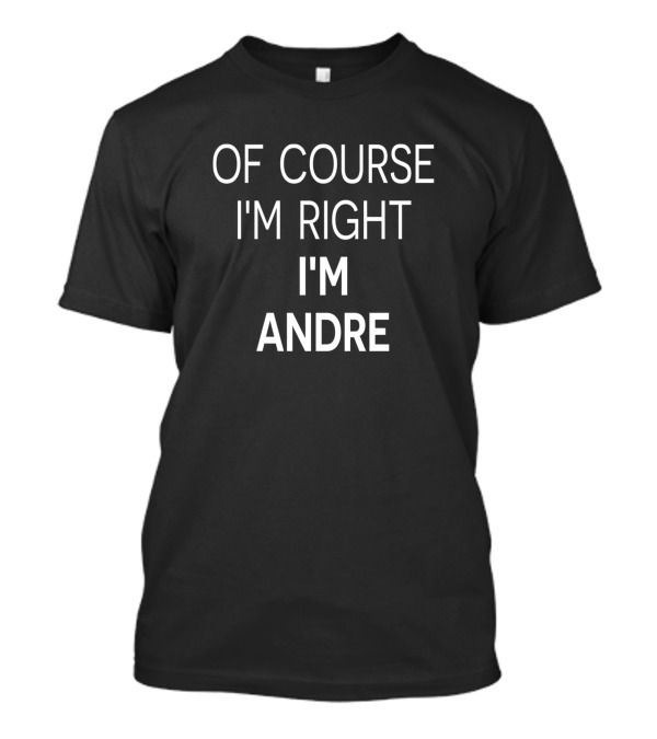 Of Course I'm Right I'm Andre T-Shirt