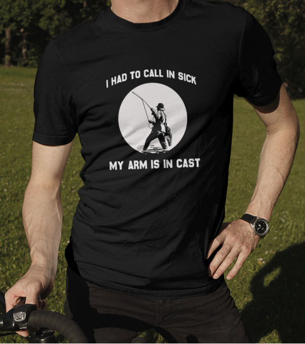 I Had To Call In Sick My Arm Is In Cast Fishing T-Shirt