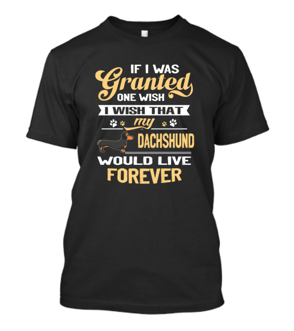 If I Was Granted One Wish I Wish That My Dachshund Would Live Forever T-Shirt