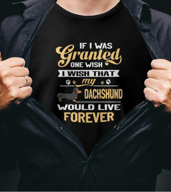 If I Was Granted One Wish I Wish That My Dachshund Would Live Forever T-Shirt