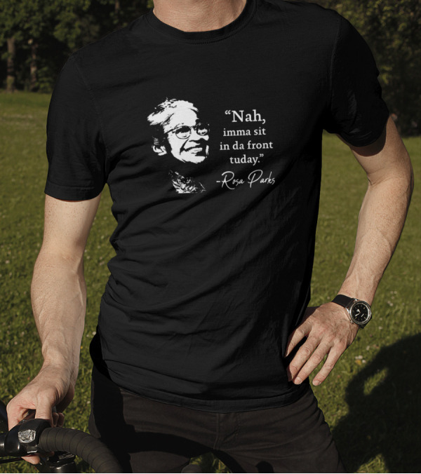Rosa Parks Nah Imma Sit In Da Front Tuday T-Shirt