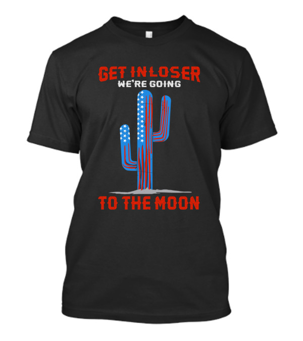 Get In Loser We're Going To The Moon Alien Spaceship American Flag Cactus T-Shirt
