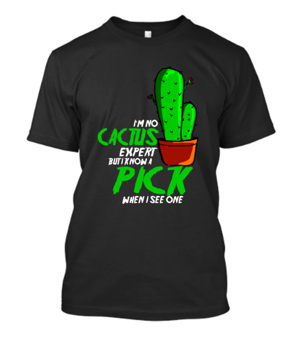 I'm No Cactus Expert But I Know A Pick When I See One T-Shirt
